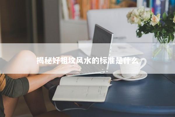揭秘好祖坟风水的标准是什么